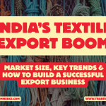 India’s Textile Export Boom: Market Size, Key Trends & How to Build a Successful Export Business (2025-2030)